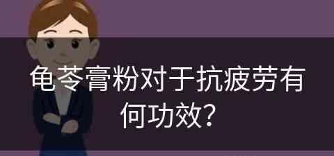 龟苓膏粉对于抗疲劳有何功效？